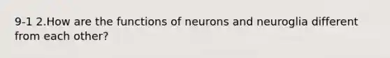 9-1 2.How are the functions of neurons and neuroglia different from each other?