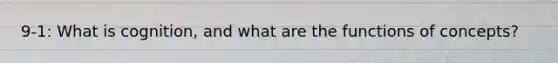9-1: What is cognition, and what are the functions of concepts?