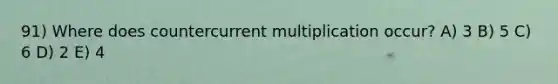 91) Where does countercurrent multiplication occur? A) 3 B) 5 C) 6 D) 2 E) 4