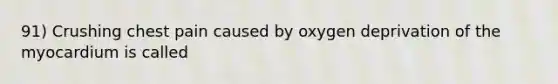 91) Crushing chest pain caused by oxygen deprivation of the myocardium is called