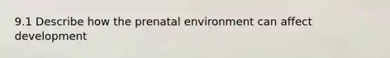 9.1 Describe how the prenatal environment can affect development