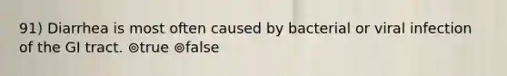 91) Diarrhea is most often caused by bacterial or viral infection of the GI tract. ⊚true ⊚false