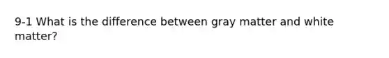 9-1 What is the difference between gray matter and white matter?