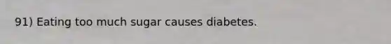 91) Eating too much sugar causes diabetes.