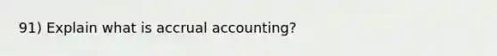 91) Explain what is accrual accounting?