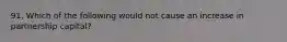91. Which of the following would not cause an increase in partnership capital?