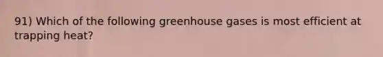 91) Which of the following greenhouse gases is most efficient at trapping heat?