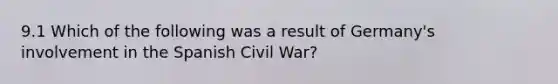 9.1 Which of the following was a result of Germany's involvement in the Spanish Civil War?