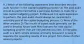 9.1 Which of the following statements best describes the post-audit function in the capital budgeting process? A) The post-audit should be performed before a purchase decision is made for a new capital budgeting project. B) Because it is quite expensive to perform, the post-audit should always be considered a voluntary part of the capital budgeting process. C) None of the other answers D) The results of a post-audit generally can be used to develop future cash flow forecasts for new capital budgeting projects that are 100 percent accurate. E) The post-audit is a fairly simple process, primarily because it is easy to separate the operating results of one project from those of other related projects.