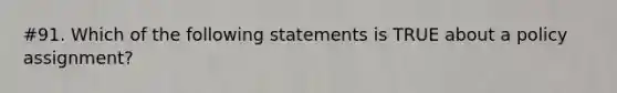 #91. Which of the following statements is TRUE about a policy assignment?