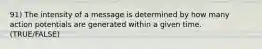 91) The intensity of a message is determined by how many action potentials are generated within a given time. (TRUE/FALSE)