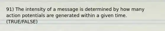 91) The intensity of a message is determined by how many action potentials are generated within a given time. (TRUE/FALSE)