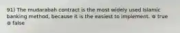 91) The mudarabah contract is the most widely used Islamic banking method, because it is the easiest to implement. ⊚ true ⊚ false