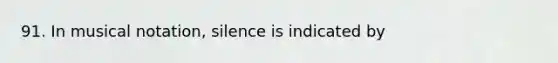 91. In musical notation, silence is indicated by