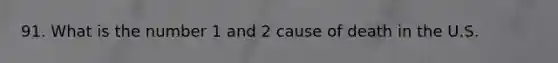 91. What is the number 1 and 2 cause of death in the U.S.