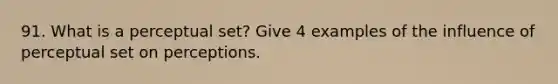 91. What is a perceptual set? Give 4 examples of the influence of perceptual set on perceptions.