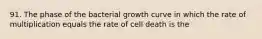 91. The phase of the bacterial growth curve in which the rate of multiplication equals the rate of cell death is the