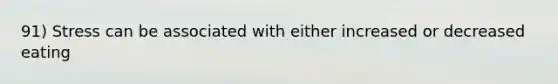 91) Stress can be associated with either increased or decreased eating