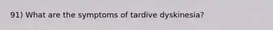 91) What are the symptoms of tardive dyskinesia?