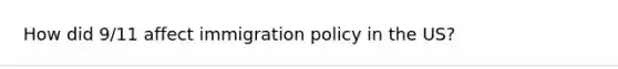 How did 9/11 affect immigration policy in the US?