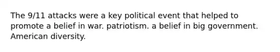 The 9/11 attacks were a key political event that helped to promote a belief in war. patriotism. a belief in big government. American diversity.