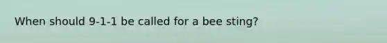 When should 9-1-1 be called for a bee sting?