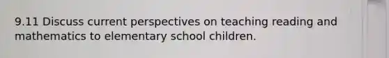 9.11 Discuss current perspectives on teaching reading and mathematics to elementary school children.