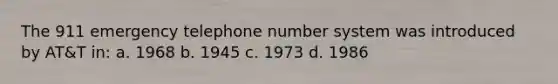 The 911 emergency telephone number system was introduced by AT&T in: a. 1968 b. 1945 c. 1973 d. 1986