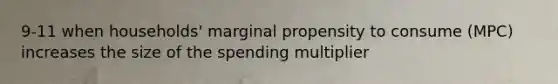 9-11 when households' marginal propensity to consume (MPC) increases the size of the spending multiplier