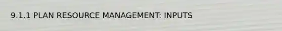 9.1.1 PLAN RESOURCE MANAGEMENT: INPUTS