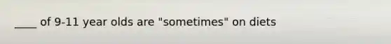 ____ of 9-11 year olds are "sometimes" on diets