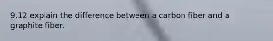 9.12 explain the difference between a carbon fiber and a graphite fiber.