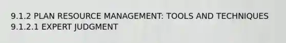 9.1.2 PLAN RESOURCE MANAGEMENT: TOOLS AND TECHNIQUES 9.1.2.1 EXPERT JUDGMENT