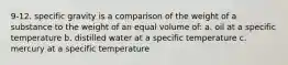 9-12. specific gravity is a comparison of the weight of a substance to the weight of an equal volume of: a. oil at a specific temperature b. distilled water at a specific temperature c. mercury at a specific temperature