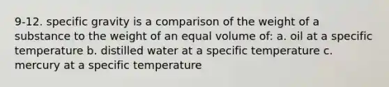 9-12. specific gravity is a comparison of the weight of a substance to the weight of an equal volume of: a. oil at a specific temperature b. distilled water at a specific temperature c. mercury at a specific temperature