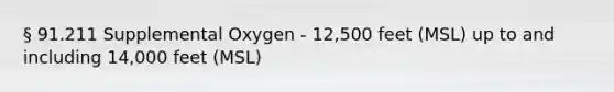 § 91.211 Supplemental Oxygen - 12,500 feet (MSL) up to and including 14,000 feet (MSL)