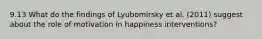 9.13 What do the findings of Lyubomirsky et al. (2011) suggest about the role of motivation in happiness interventions?