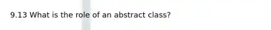 9.13 What is the role of an abstract class?