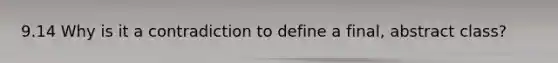 9.14 Why is it a contradiction to define a final, abstract class?