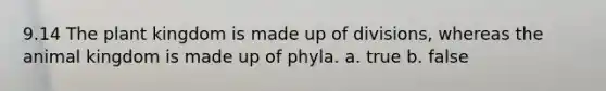 9.14 The plant kingdom is made up of divisions, whereas the animal kingdom is made up of phyla. a. true b. false