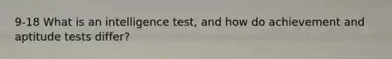 9-18 What is an intelligence test, and how do achievement and aptitude tests differ?