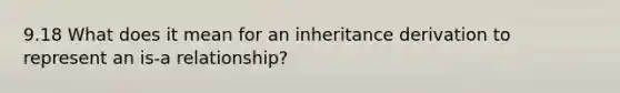 9.18 What does it mean for an inheritance derivation to represent an is-a relationship?