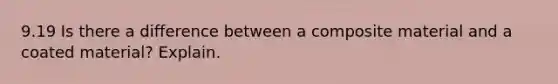 9.19 Is there a difference between a composite material and a coated material? Explain.