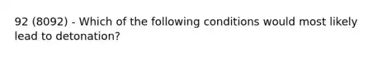 92 (8092) - Which of the following conditions would most likely lead to detonation?