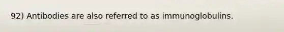 92) Antibodies are also referred to as immunoglobulins.