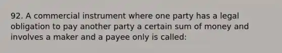 92. A commercial instrument where one party has a legal obligation to pay another party a certain sum of money and involves a maker and a payee only is called: