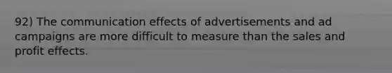 92) The communication effects of advertisements and ad campaigns are more difficult to measure than the sales and profit effects.