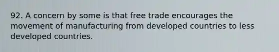 92. A concern by some is that free trade encourages the movement of manufacturing from developed countries to less developed countries.