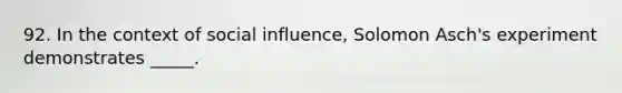 92. In the context of social influence, Solomon Asch's experiment demonstrates _____.