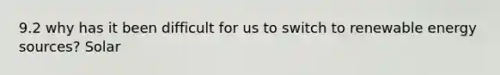 9.2 why has it been difficult for us to switch to renewable energy sources? Solar